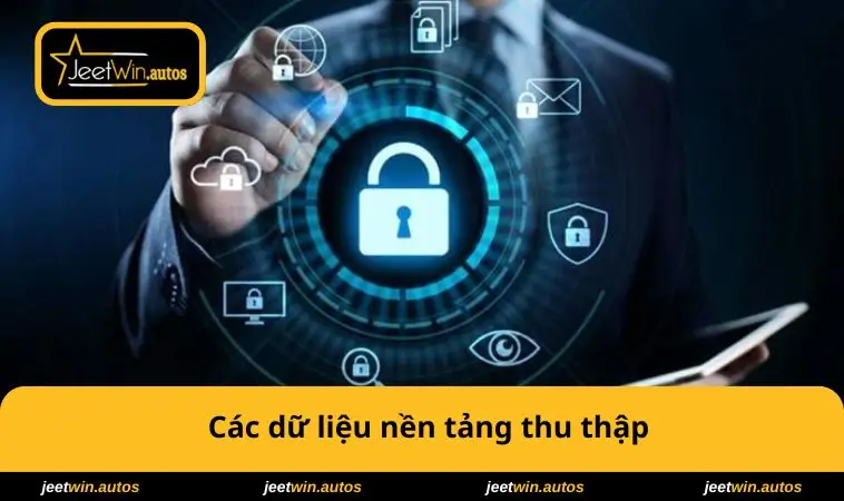 Chính Sách Bảo Mật JEETWIN 1 Các dữ liệu nền tảng thu thập
